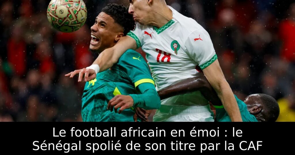 Le football africain en émoi : le Sénégal spolié de son titre par la CAF