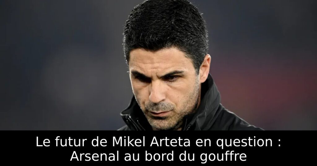 Le futur de Mikel Arteta en question : Arsenal au bord du gouffre