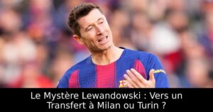 Le Mystère Lewandowski : Vers un Transfert à Milan ou Turin ?