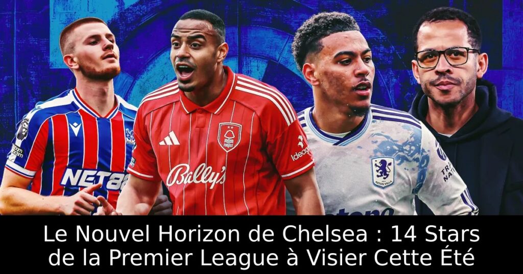 Le Nouvel Horizon de Chelsea : 14 Stars de la Premier League à Visier Cette Été