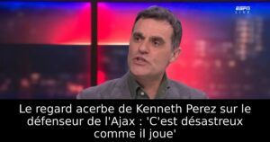Le regard acerbe de Kenneth Perez sur le défenseur de l&rsquo;Ajax : &lsquo;C&rsquo;est désastreux comme il joue&rsquo;