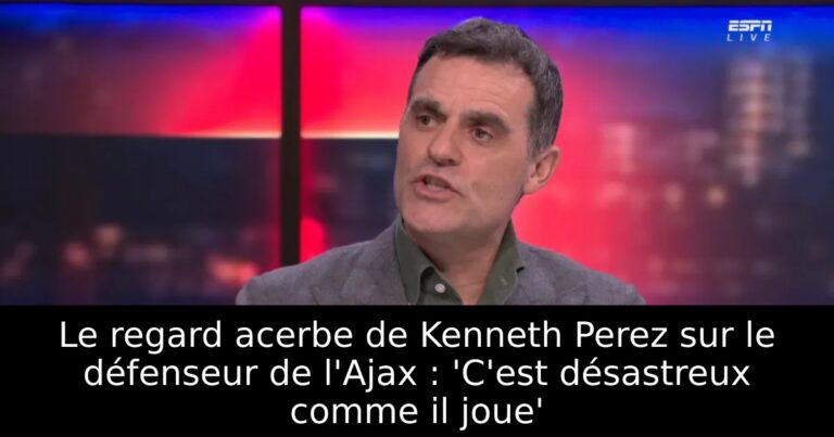 Le regard acerbe de Kenneth Perez sur le défenseur de l'Ajax : 'C'est désastreux comme il joue'