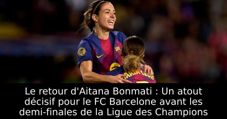 Le retour d'Aitana Bonmati : Un atout décisif pour le FC Barcelone avant les demi-finales de la Ligue des Champions