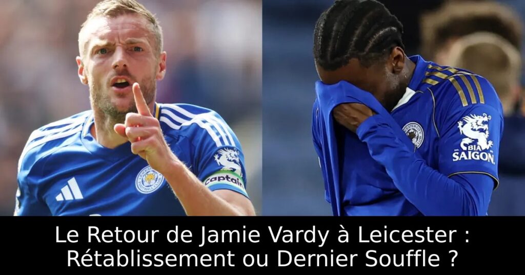 Le Retour de Jamie Vardy à Leicester : Rétablissement ou Dernier Souffle ?