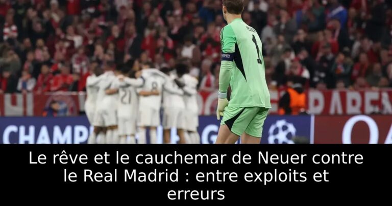 Le rêve et le cauchemar de Neuer contre le Real Madrid : entre exploits et erreurs