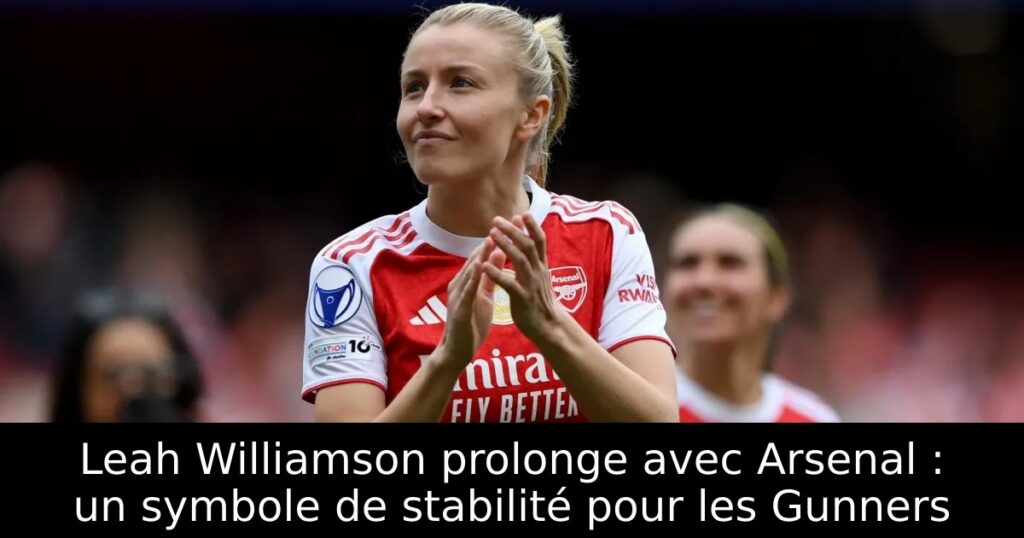 Leah Williamson prolonge avec Arsenal : un symbole de stabilité pour les Gunners