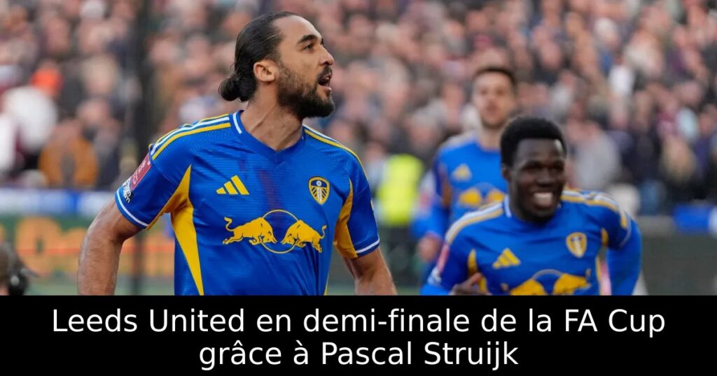 Leeds United en demi-finale de la FA Cup grâce à Pascal Struijk ...
