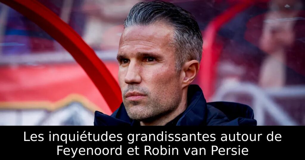Les inquiétudes grandissantes autour de Feyenoord et Robin van Persie