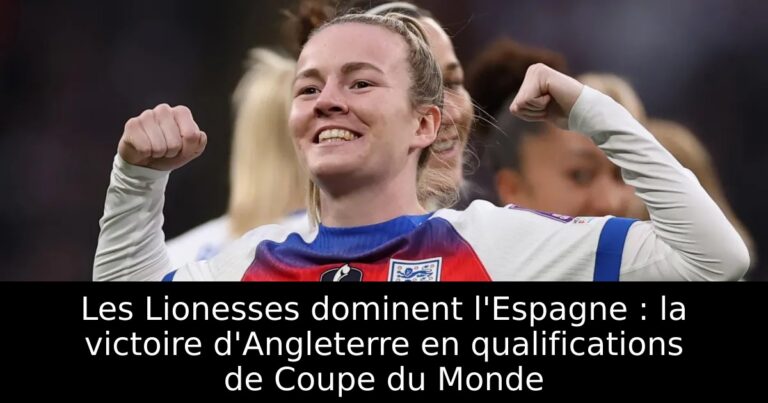 Les Lionesses dominent l'Espagne : la victoire d'Angleterre en qualifications de Coupe du Monde