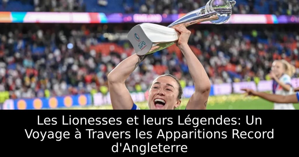 Les Lionesses et leurs Légendes: Un Voyage à Travers les Apparitions Record d&rsquo;Angleterre