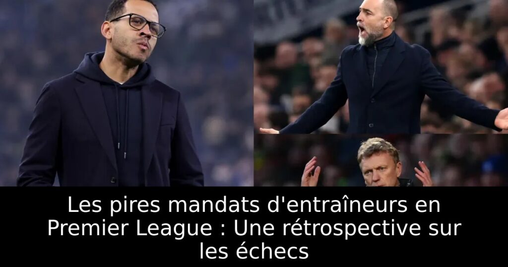 Les pires mandats d&rsquo;entraîneurs en Premier League : Une rétrospective sur les échecs