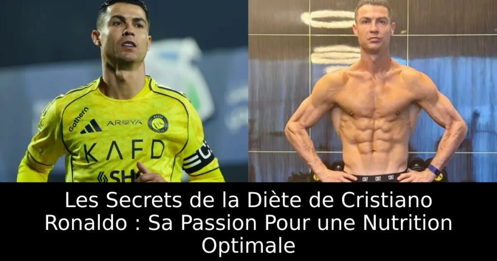 Les Secrets de la Diète de Cristiano Ronaldo : Sa Passion Pour une Nutrition Optimale