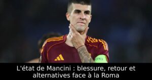 L&rsquo;état de Mancini : blessure, retour et alternatives face à la Roma