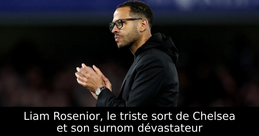 Liam Rosenior, le triste sort de Chelsea et son surnom dévastateur