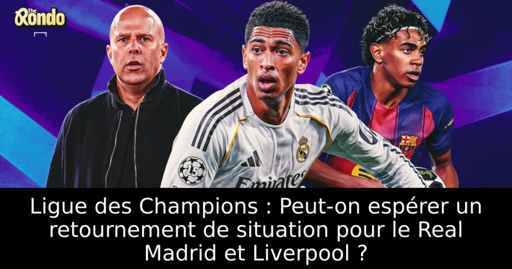 Ligue des Champions : Peut-on espérer un retournement de situation pour le Real Madrid et Liverpool ?
