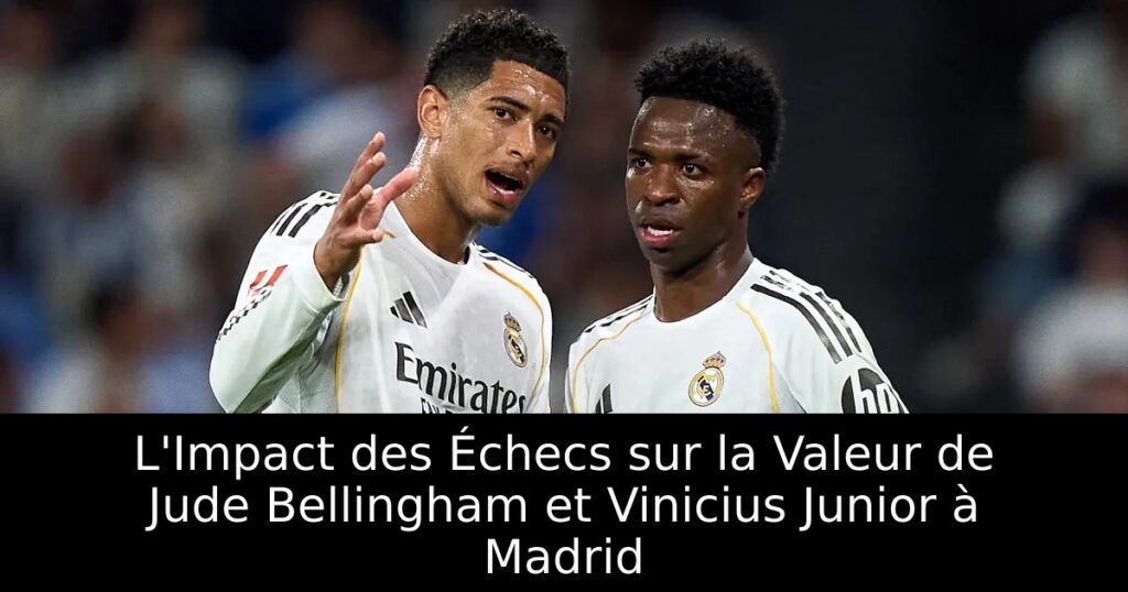 L&rsquo;Impact des Échecs sur la Valeur de Jude Bellingham et Vinicius Junior à Madrid