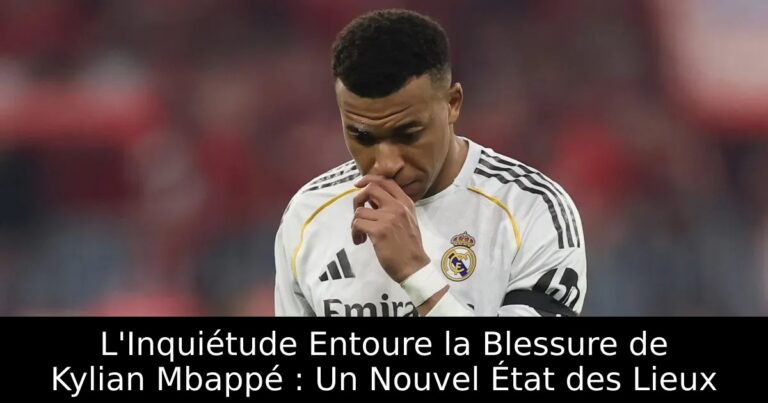L'Inquiétude Entoure la Blessure de Kylian Mbappé : Un Nouvel État des Lieux
