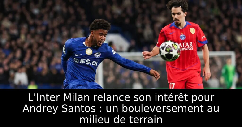 L&rsquo;Inter Milan relance son intérêt pour Andrey Santos : un bouleversement au milieu de terrain