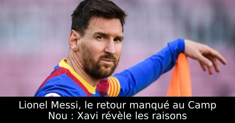 Lionel Messi, le retour manqué au Camp Nou : Xavi révèle les raisons