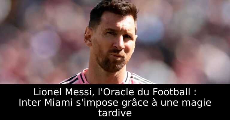 Lionel Messi, l'Oracle du Football : Inter Miami s'impose grâce à une magie tardive