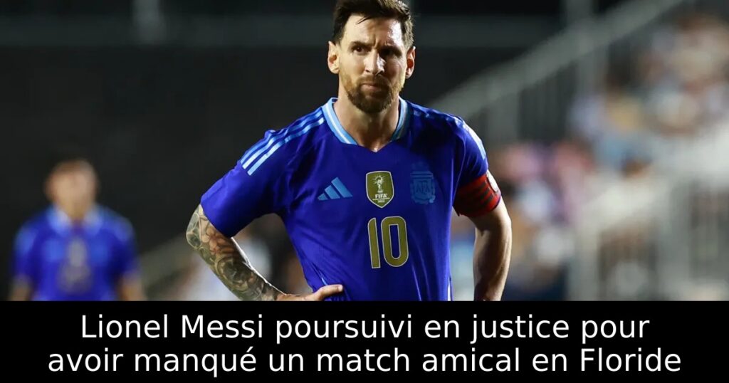 Lionel Messi poursuivi en justice pour avoir manqué un match amical en Floride