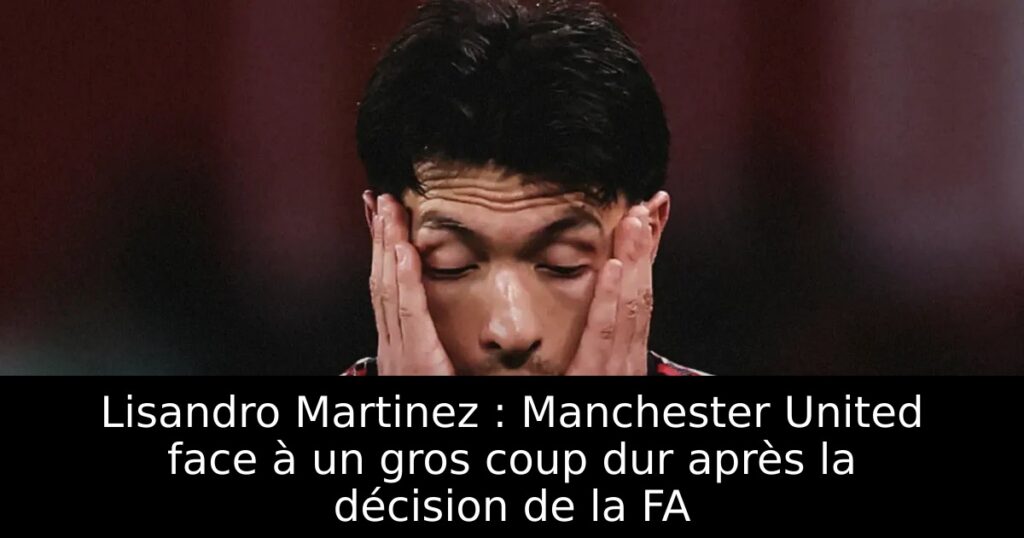 Lisandro Martinez : Manchester United face à un gros coup dur après la décision de la FA