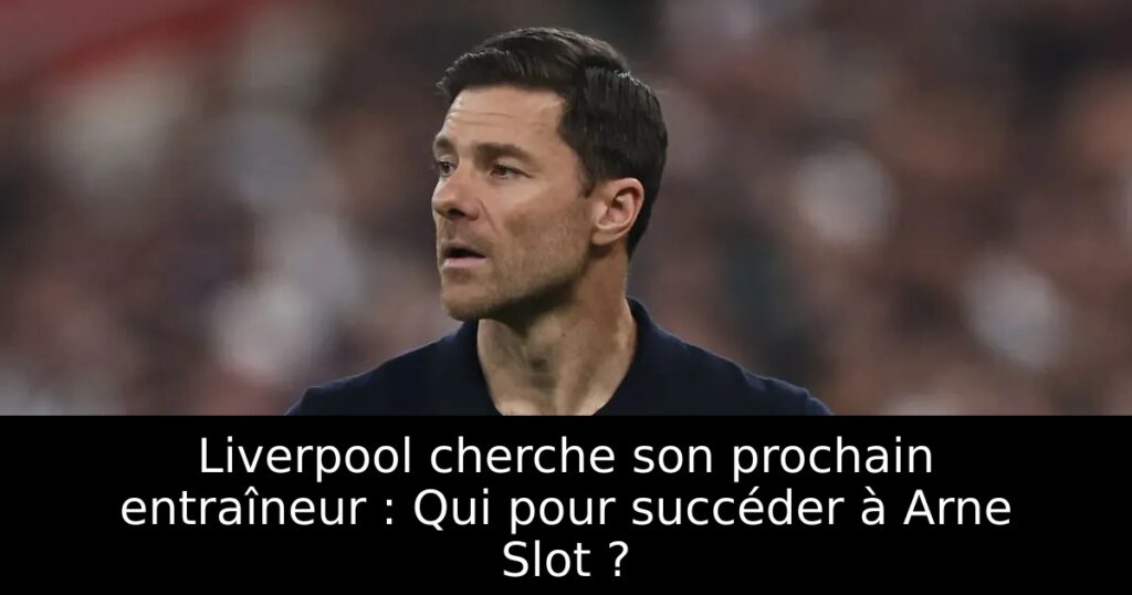 Liverpool cherche son prochain entraîneur : Qui pour succéder à Arne Slot ?