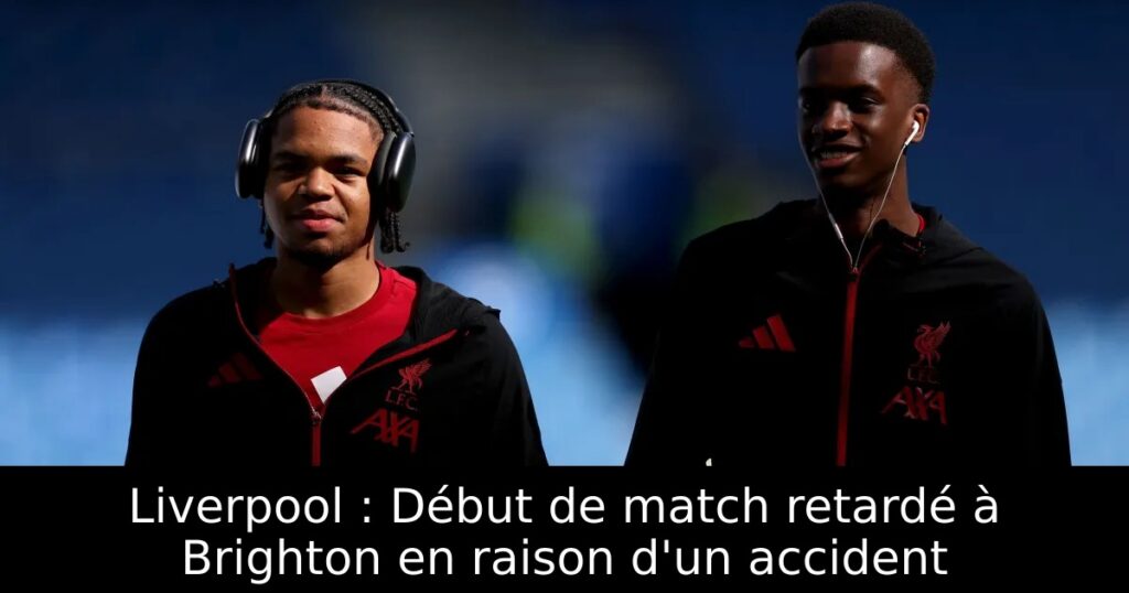 Liverpool : Début de match retardé à Brighton en raison d&rsquo;un accident