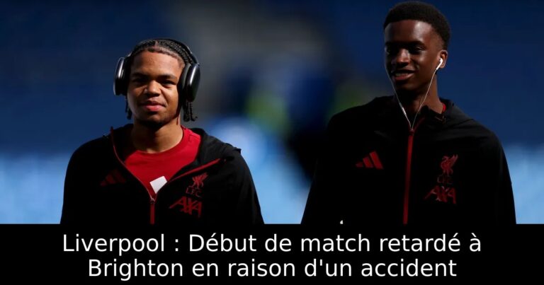 Liverpool : Début de match retardé à Brighton en raison d'un accident