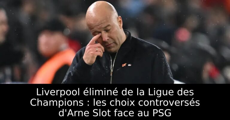 Liverpool éliminé de la Ligue des Champions : les choix controversés d'Arne Slot face au PSG