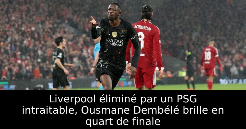 Liverpool éliminé par un PSG intraitable, Ousmane Dembélé brille en quart de finale