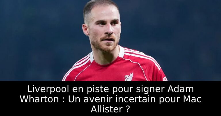 Liverpool en piste pour signer Adam Wharton : Un avenir incertain pour Mac Allister ?