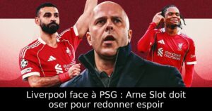 Liverpool face à PSG : Arne Slot doit oser pour redonner espoir