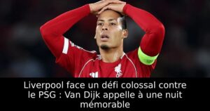 Liverpool face un défi colossal contre le PSG : Van Dijk appelle à une nuit mémorable