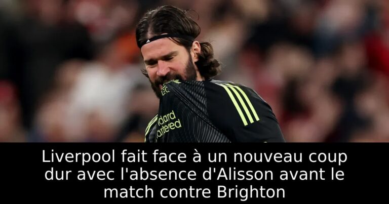 Liverpool fait face à un nouveau coup dur avec l'absence d'Alisson avant le match contre Brighton