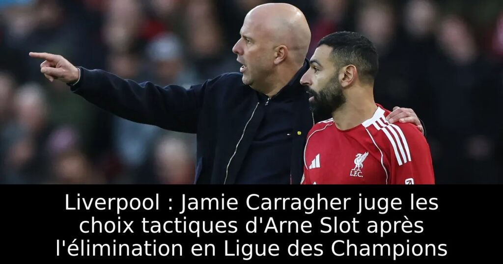 Liverpool : Jamie Carragher juge les choix tactiques d&rsquo;Arne Slot après l&rsquo;élimination en Ligue des Champions