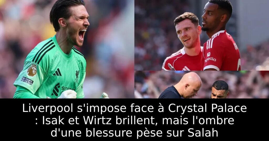 Liverpool s&rsquo;impose face à Crystal Palace : Isak et Wirtz brillent, mais l&rsquo;ombre d&rsquo;une blessure pèse sur Salah