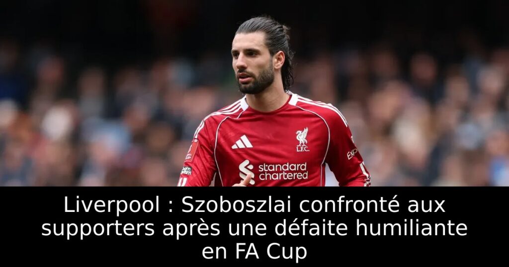 Liverpool : Szoboszlai confronté aux supporters après une défaite humiliante en FA Cup