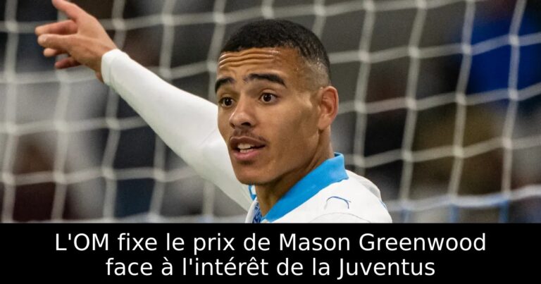 L'OM fixe le prix de Mason Greenwood face à l'intérêt de la Juventus