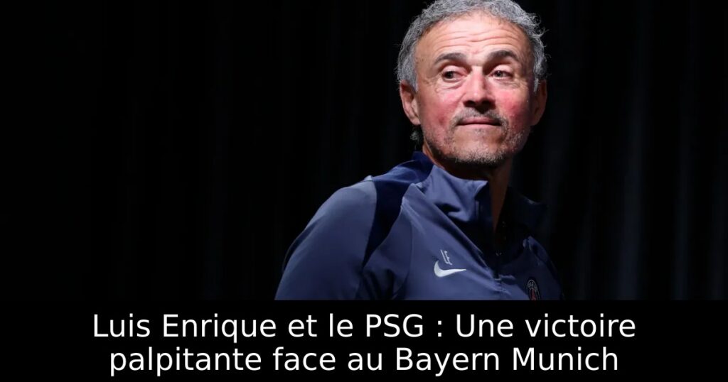Luis Enrique et le PSG : Une victoire palpitante face au Bayern Munich