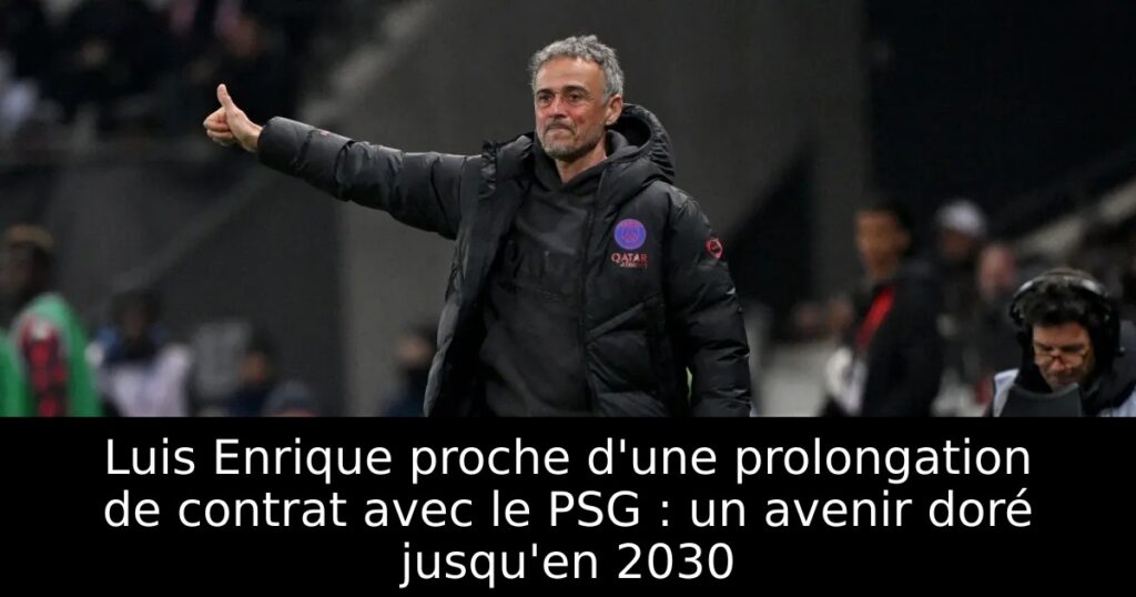 Luis Enrique proche d&rsquo;une prolongation de contrat avec le PSG : un avenir doré jusqu&rsquo;en 2030