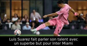 Luis Suarez fait parler son talent avec un superbe but pour Inter Miami