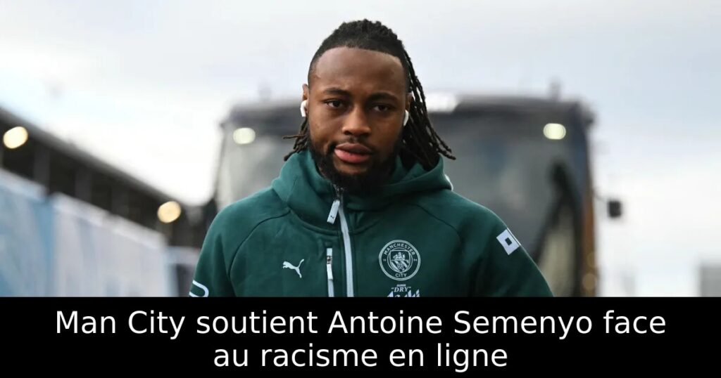 Man City soutient Antoine Semenyo face au racisme en ligne