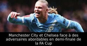 Manchester City et Chelsea face à des adversaires abordables en demi-finale de la FA Cup