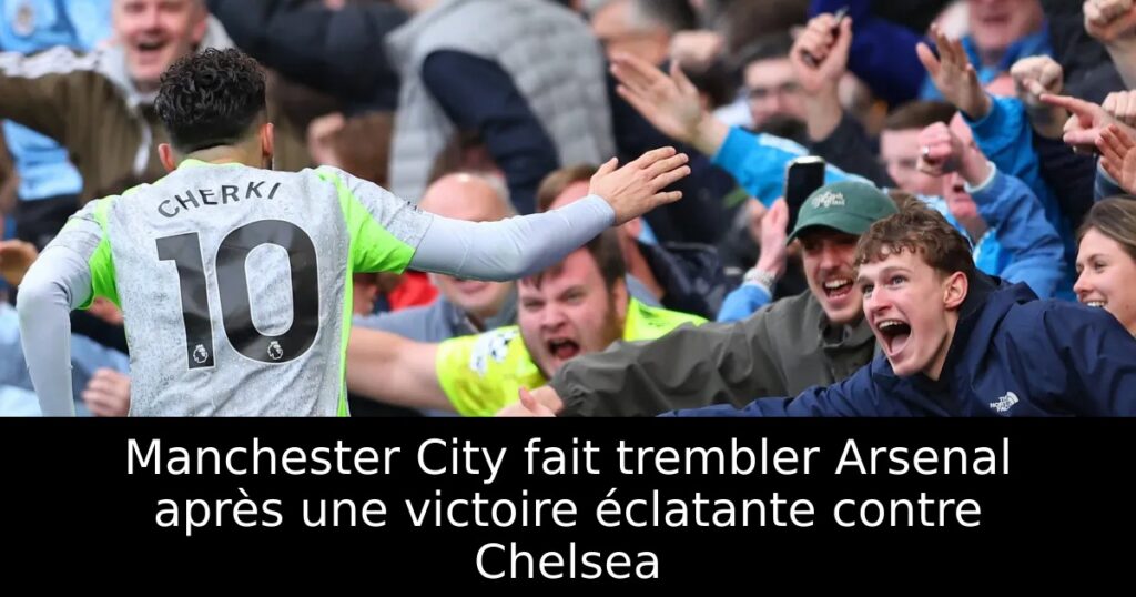 Manchester City fait trembler Arsenal après une victoire éclatante contre Chelsea