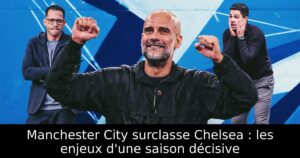 Manchester City surclasse Chelsea : les enjeux d&rsquo;une saison décisive