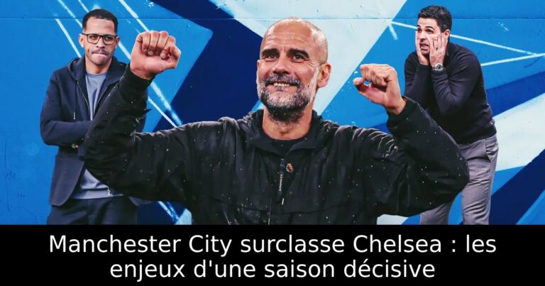 Manchester City surclasse Chelsea : les enjeux d'une saison décisive