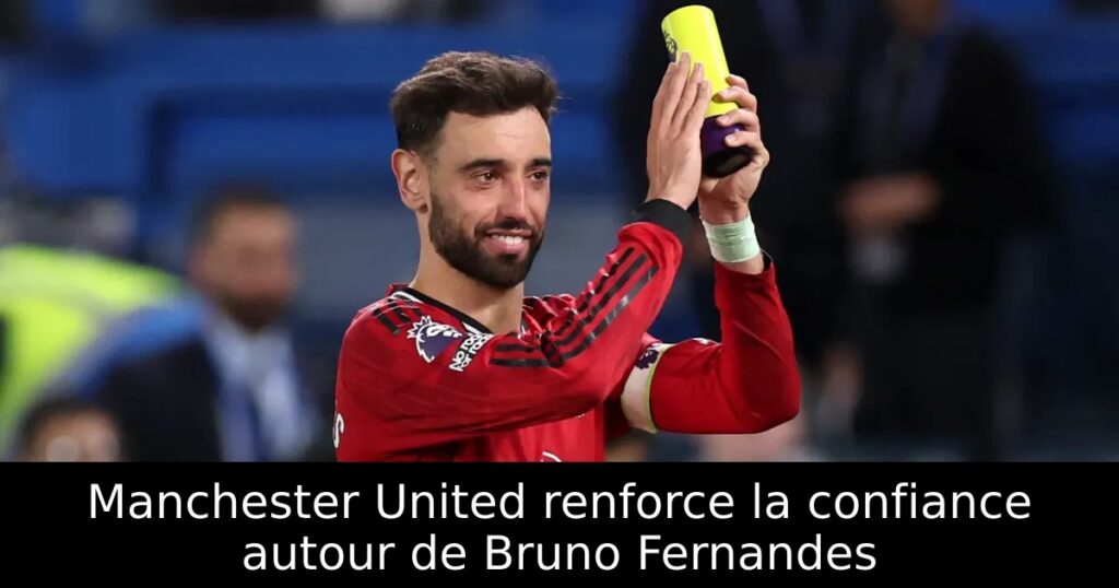 Manchester United renforce la confiance autour de Bruno Fernandes