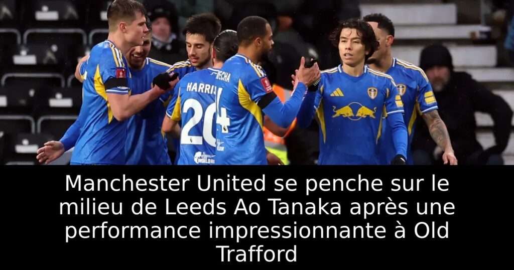 Manchester United se penche sur le milieu de Leeds Ao Tanaka après une performance impressionnante à Old Trafford