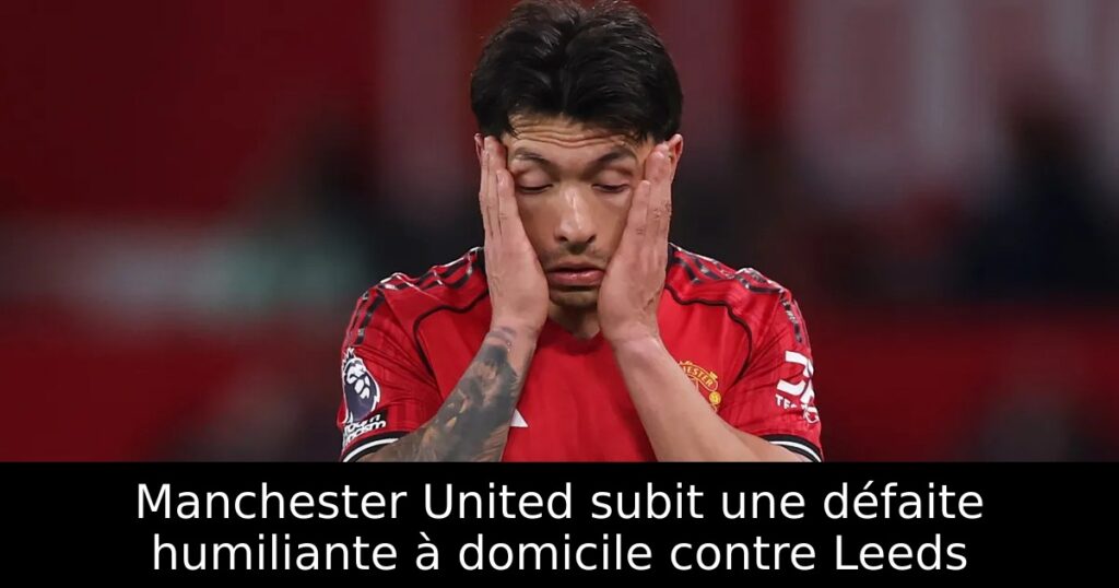 Manchester United subit une défaite humiliante à domicile contre Leeds